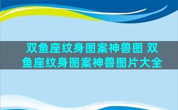 双鱼座纹身图案神兽图 双鱼座纹身图案神兽图片大全